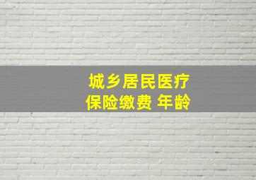 城乡居民医疗保险缴费 年龄